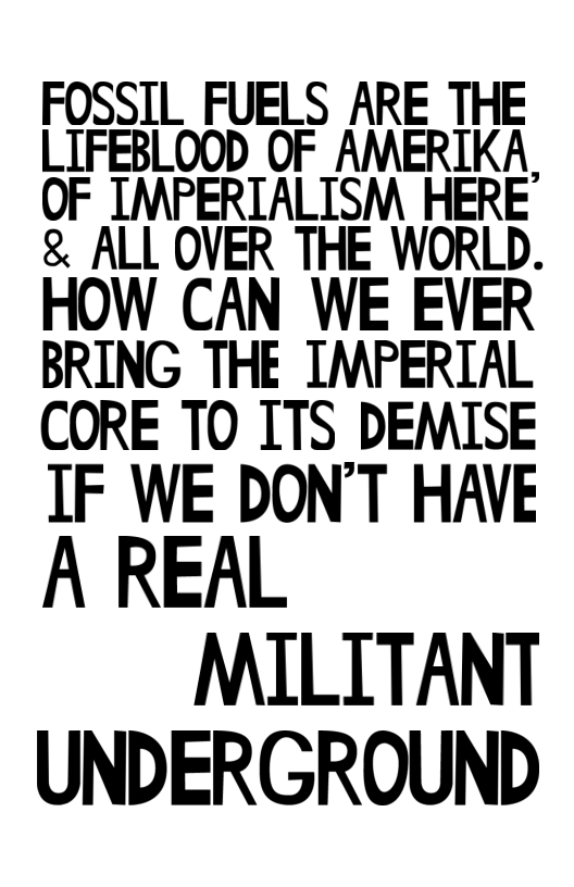 FOSSIL FUELS ARE THE LIFEBLOOD OF AMERIKA, OF IMPERIALISM HERE & ALL OVER THE WORLD.  HOW CAN WE EVER BRING THE IMPERIAL  CORE TO ITS DEMISE IF WE DON’T HAVE  A REAL MILITANT UNDERGROUND 